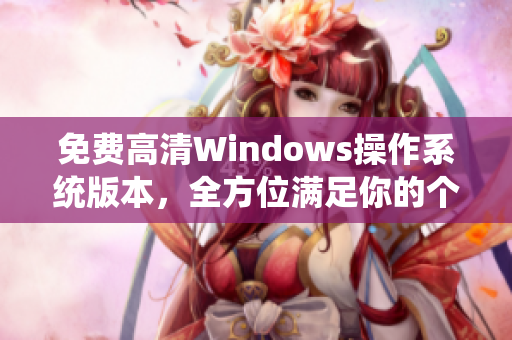 免费高清Windows操作系统版本，全方位满足你的个人及工作需求