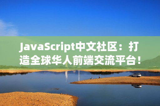 JavaScript中文社区：打造全球华人前端交流平台！