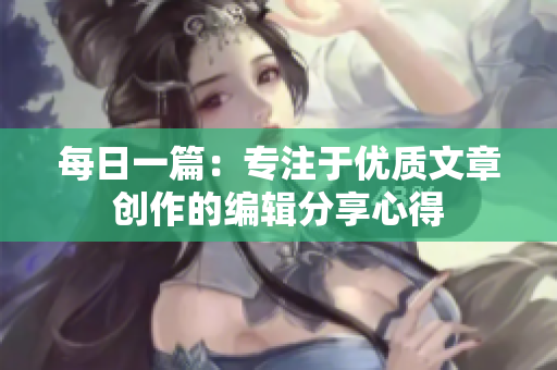 每日一篇：专注于优质文章创作的编辑分享心得