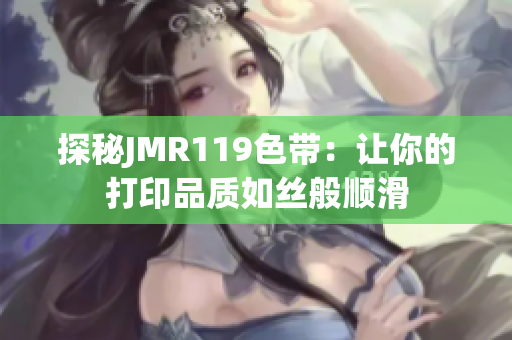 探秘JMR119色带：让你的打印品质如丝般顺滑