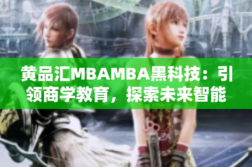 黄品汇MBAMBA黑科技：引领商学教育，探索未来智能科技