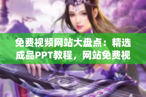 免费视频网站大盘点：精选成品PPT教程，网站免费视频一网打尽(1)