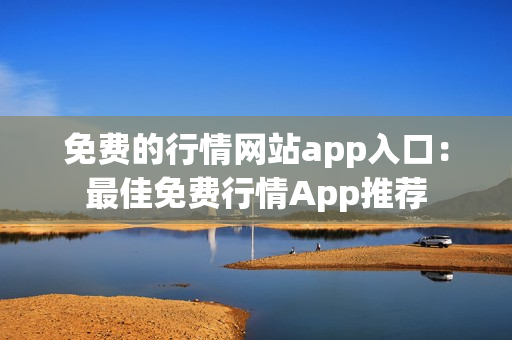 免费的行情网站app入口：最佳免费行情App推荐