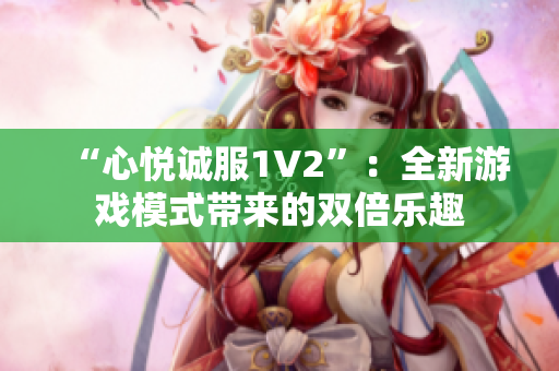 “心悦诚服1V2”：全新游戏模式带来的双倍乐趣