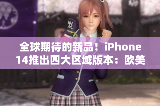 全球期待的新品！iPhone14推出四大区域版本：欧美、日韩同步面市！