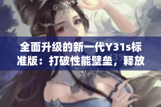 全面升级的新一代Y31s标准版：打破性能壁垒，释放极致体验(1)