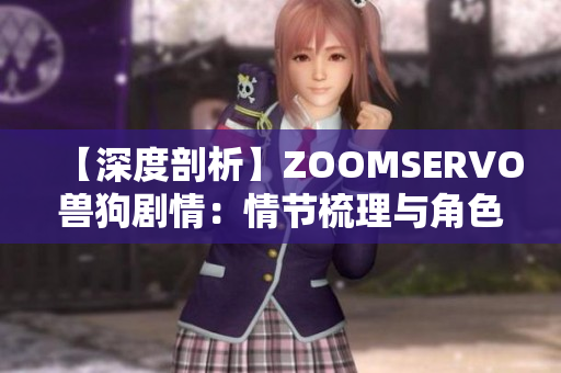 【深度剖析】ZOOMSERVO兽狗剧情：情节梳理与角色解读