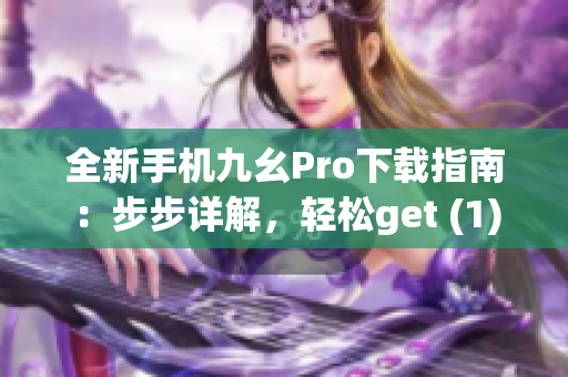 全新手机九幺Pro下载指南：步步详解，轻松get (1)