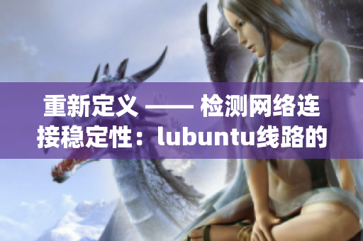 重新定义 —— 检测网络连接稳定性：lubuntu线路的方法(1)