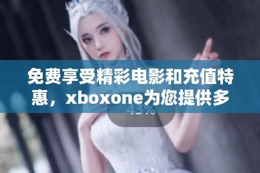 免费享受精彩电影和充值特惠，xboxone为您提供多重福利