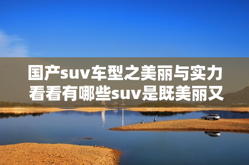 国产suv车型之美丽与实力 看看有哪些suv是既美丽又实用