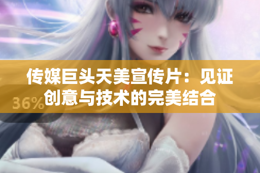 传媒巨头天美宣传片：见证创意与技术的完美结合