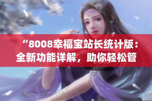 “8008幸福宝站长统计版：全新功能详解，助你轻松管理网站！”(1)