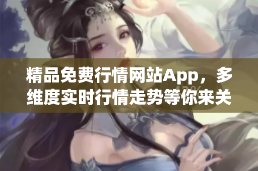 精品免费行情网站App，多维度实时行情走势等你来关注！