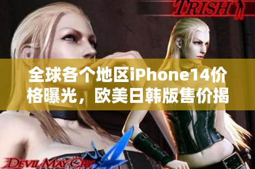 全球各个地区iPhone14价格曝光，欧美日韩版售价揭秘