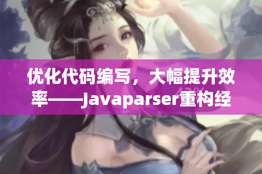 优化代码编写，大幅提升效率——Javaparser重构经验分享