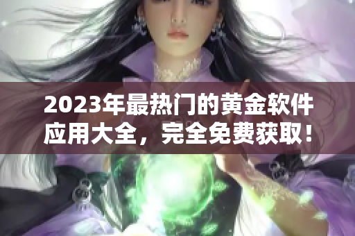 2023年最热门的黄金软件应用大全，完全免费获取！