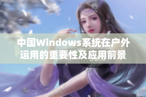 中国Windows系统在户外运用的重要性及应用前景