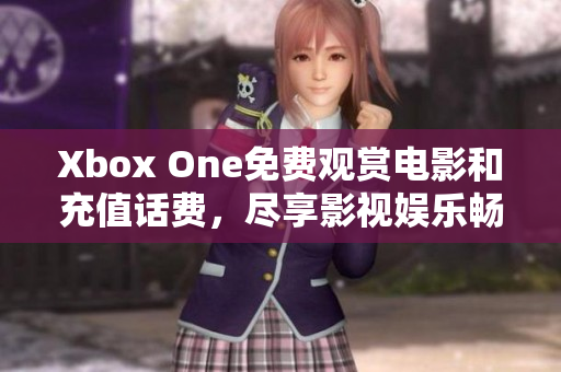 Xbox One免费观赏电影和充值话费，尽享影视娱乐畅快体验