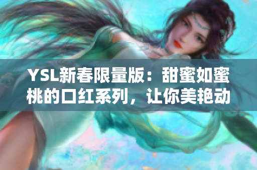 YSL新春限量版：甜蜜如蜜桃的口红系列，让你美艳动人