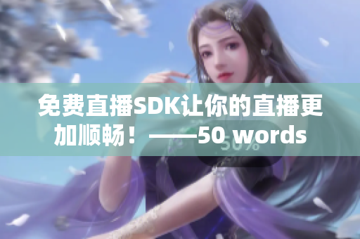 免费直播SDK让你的直播更加顺畅！——50 words