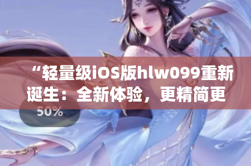 “轻量级iOS版hlw099重新诞生：全新体验，更精简更高效”(1)