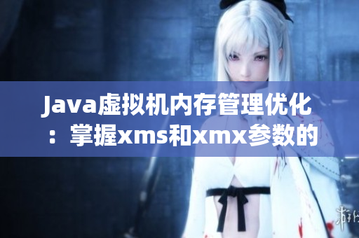 Java虚拟机内存管理优化：掌握xms和xmx参数的最佳实践