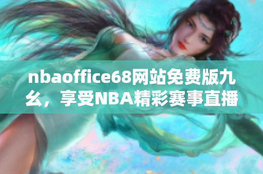 nbaoffice68网站免费版九幺，享受NBA精彩赛事直播！