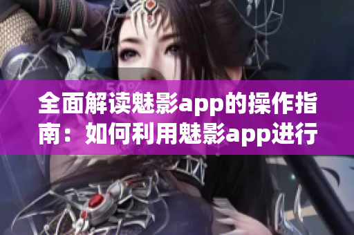 全面解读魅影app的操作指南：如何利用魅影app进行高效使用(1)