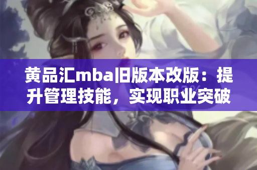 黄品汇mba旧版本改版：提升管理技能，实现职业突破