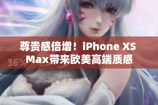 尊贵感倍增！iPhone XS Max带来欧美高端质感