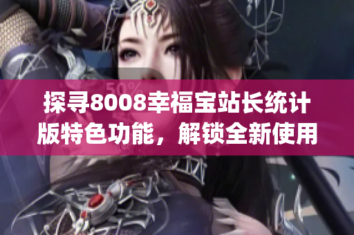 探寻8008幸福宝站长统计版特色功能，解锁全新使用体验(1)