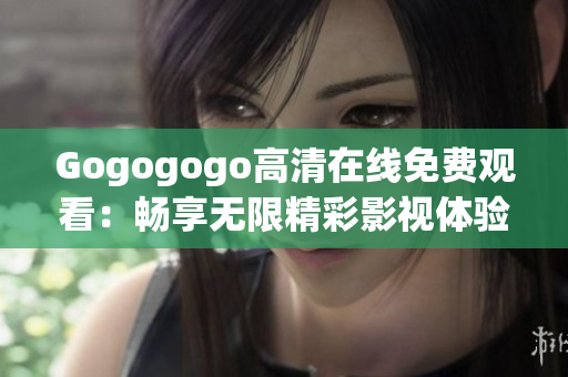 Gogogogo高清在线免费观看：畅享无限精彩影视体验