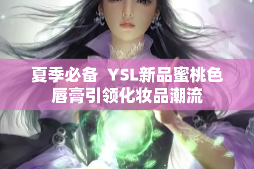 夏季必备  YSL新品蜜桃色唇膏引领化妆品潮流