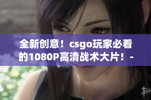 全新创意！csgo玩家必看的1080P高清战术大片！-955