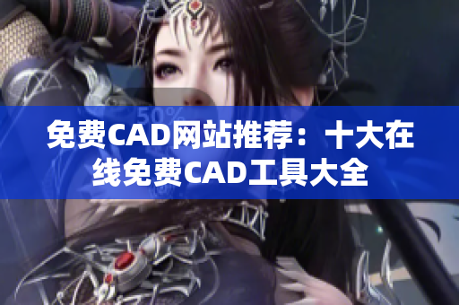 免费CAD网站推荐：十大在线免费CAD工具大全