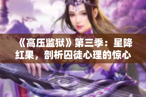 《高压监狱》第三季：星降红果，剖析囚徒心理的惊心瞬间