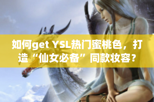 如何get YSL热门蜜桃色，打造“仙女必备”同款妆容？