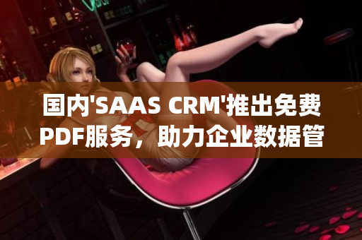 国内'SAAS CRM'推出免费PDF服务，助力企业数据管理提升(1)