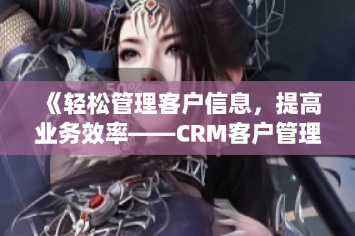 《轻松管理客户信息，提高业务效率——CRM客户管理系统优化方案》