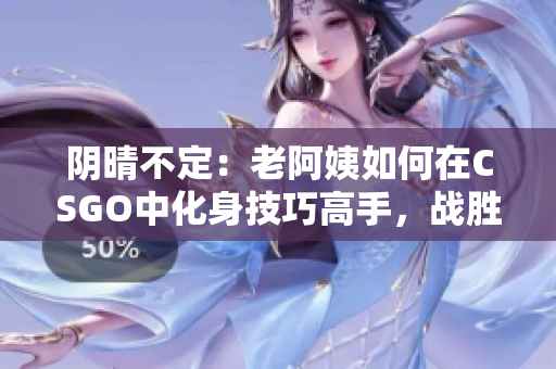 阴晴不定：老阿姨如何在CSGO中化身技巧高手，战胜暴躁心态