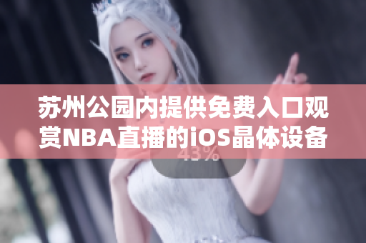 苏州公园内提供免费入口观赏NBA直播的iOS晶体设备