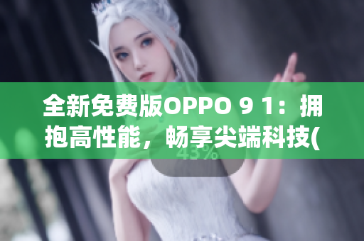 全新免费版OPPO 9 1：拥抱高性能，畅享尖端科技(1)