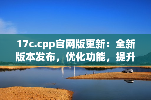 17c.cpp官网版更新：全新版本发布，优化功能，提升性能(1)