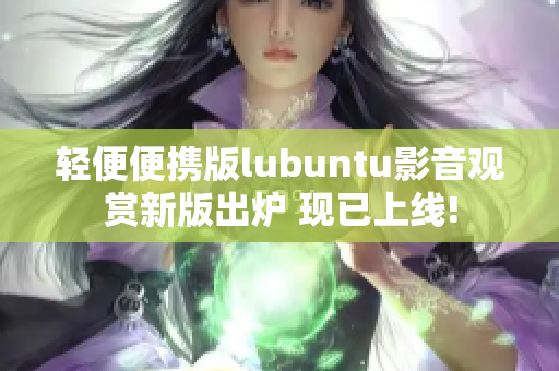 轻便便携版lubuntu影音观赏新版出炉 现已上线!