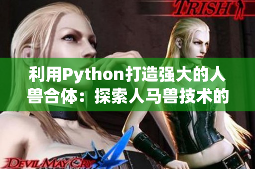 利用Python打造强大的人兽合体：探索人马兽技术的应用与实践