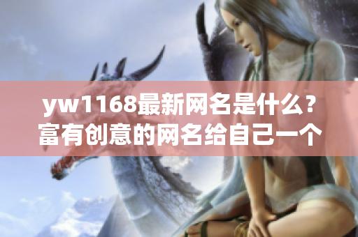 yw1168最新网名是什么？富有创意的网名给自己一个独特标识