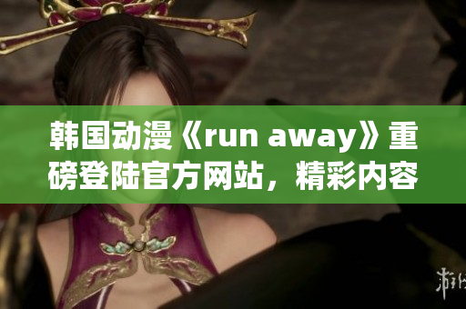 韩国动漫《run away》重磅登陆官方网站，精彩内容不容错过(1)