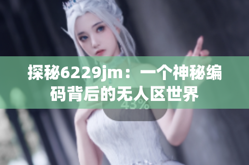 探秘6229jm：一个神秘编码背后的无人区世界