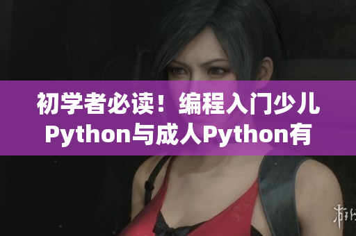 初学者必读！编程入门少儿Python与成人Python有何差别？